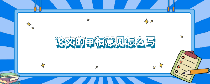 论文的审稿意见怎么写