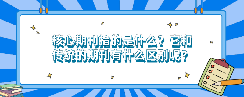 核心期刊指的是什么？它和传统的期刊有什么区别呢？