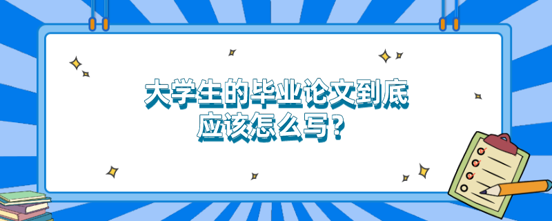 大学生的毕业论文到底应该怎么写？