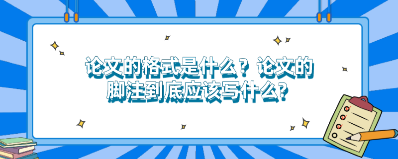 论文的格式是什么？论文的脚注到底应该写什么? 