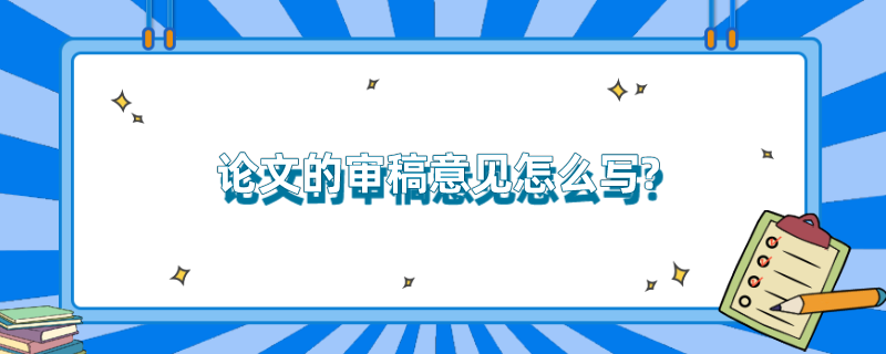 论文的审稿意见怎么写? 