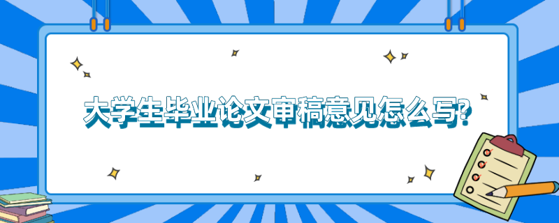 大学生毕业论文审稿意见怎么写? 