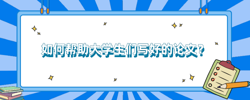 如何帮助大学生们写好的论文？